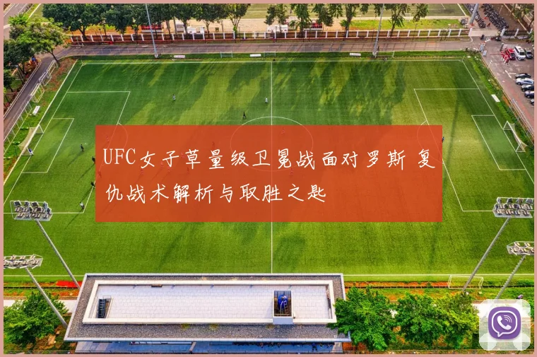 UFC女子草量级卫冕战面对罗斯 复仇战术解析与取胜之匙