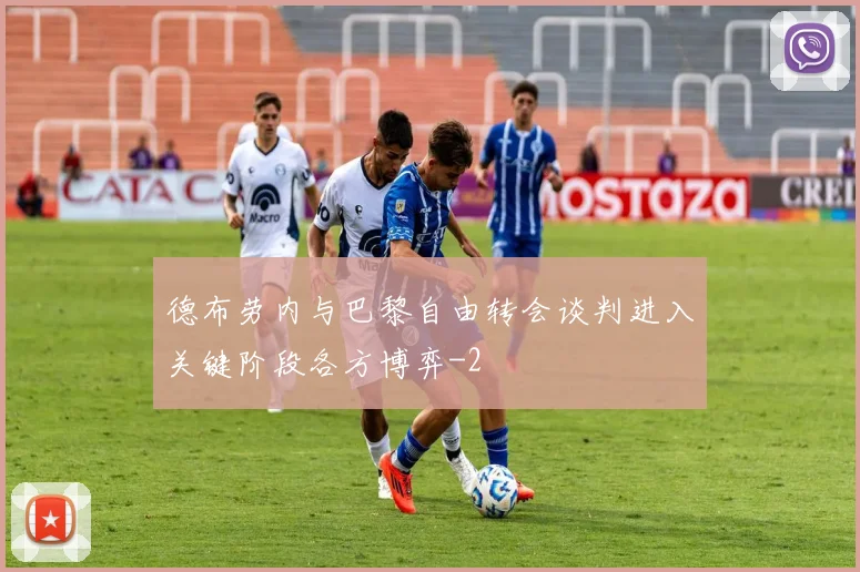 德布劳内与巴黎自由转会谈判进入关键阶段各方博弈