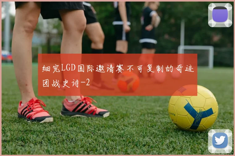 细究LGD国际邀请赛不可复制的奇迹团战史诗