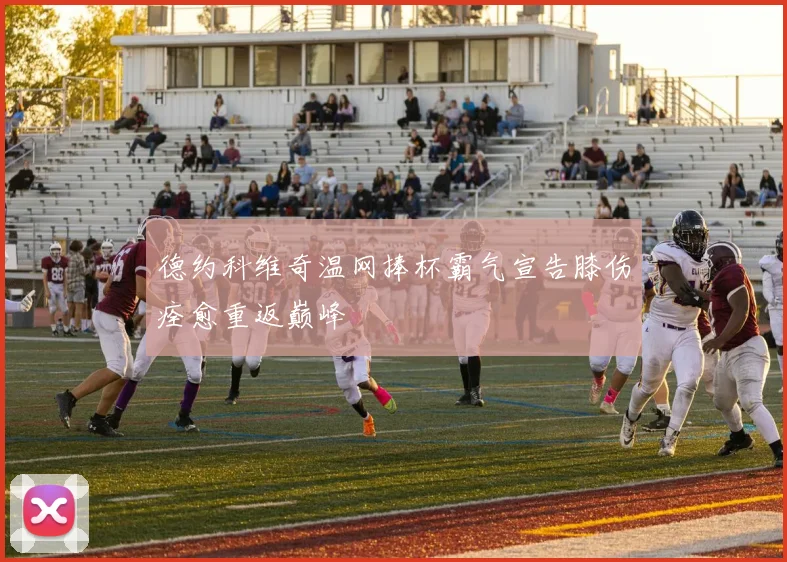 德约科维奇温网捧杯霸气宣告膝伤痊愈重返巅峰