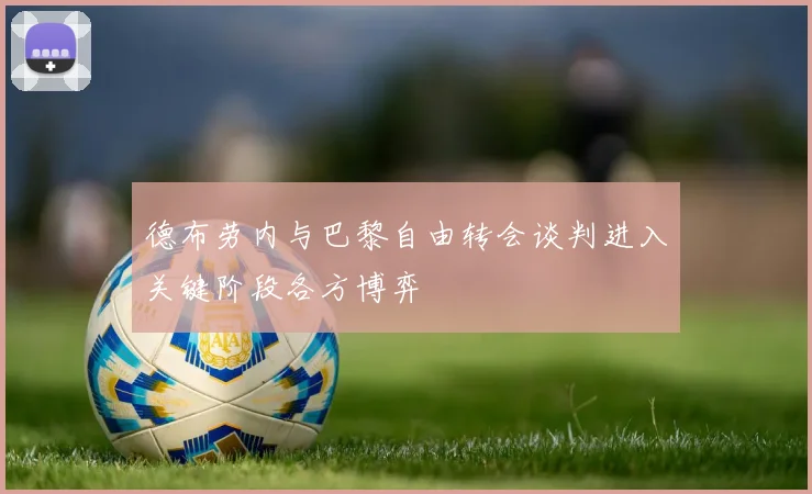 德布劳内与巴黎自由转会谈判进入关键阶段各方博弈